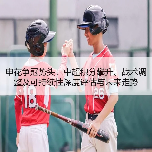 申花争冠势头：中超积分攀升、战术调整及可持续性深度评估与未来走势 - kaiyun
